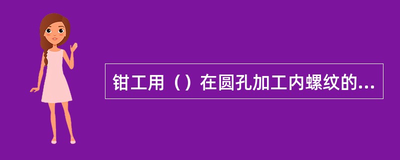 钳工用（）在圆孔加工内螺纹的操作称为（）。