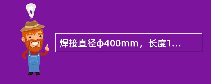 焊接直径φ400mm，长度1500mm，板厚3mm的圆筒，应选用的手弧焊对接，坡