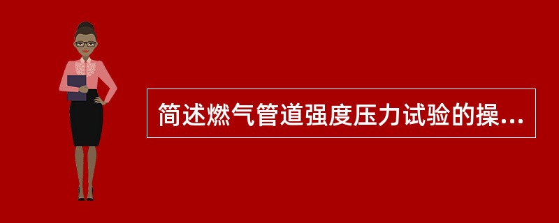 简述燃气管道强度压力试验的操作流程？