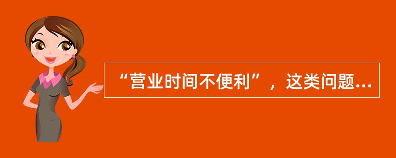 “营业时间不便利”，这类问题的改进措施应该由谁来担任责任人？（）