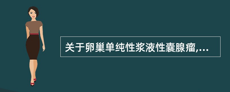 关于卵巢单纯性浆液性囊腺瘤,下列哪一项是错误的: