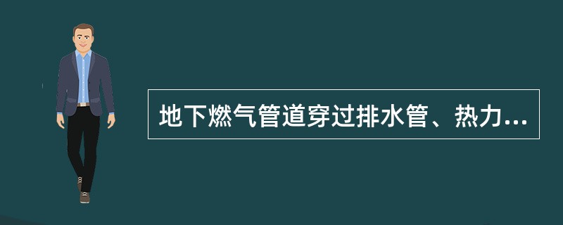 地下燃气管道穿过排水管、热力管沟、隧道、及其各种用途沟槽时有哪些要求？