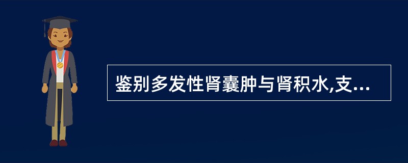 鉴别多发性肾囊肿与肾积水,支持前者的说法是: