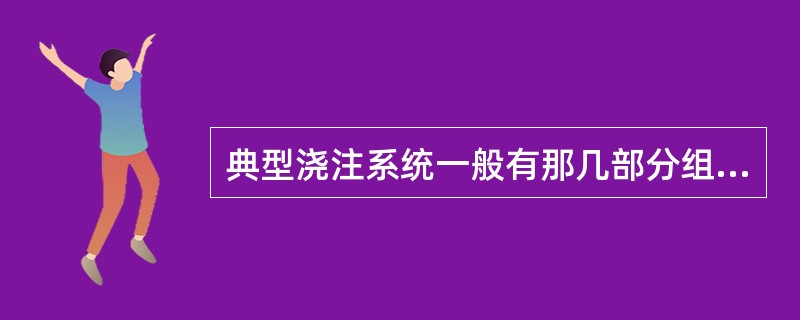 典型浇注系统一般有那几部分组成，各有何作用？