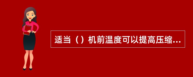 适当（）机前温度可以提高压缩机的效率。