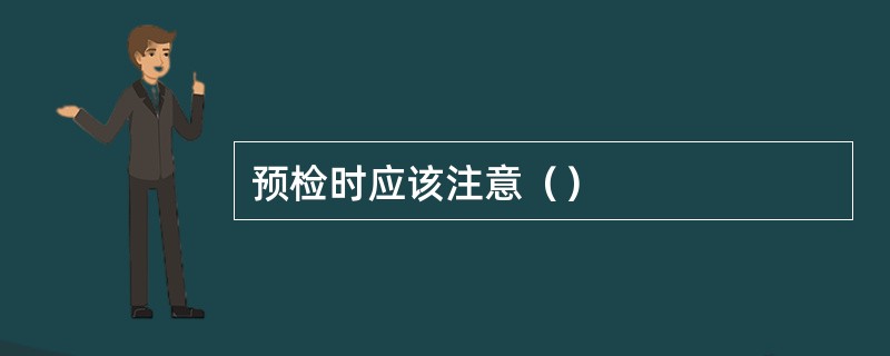 预检时应该注意（）