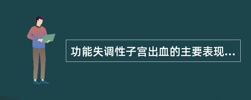 功能失调性子宫出血的主要表现（）