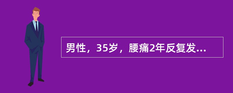 男性，35岁，腰痛2年反复发作，无下肢疼痛。腰部活动受限，左侧骶棘压痛，棘突、棘