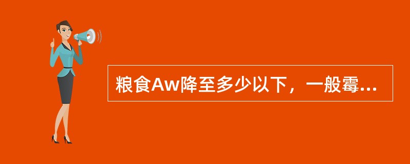 粮食Aw降至多少以下，一般霉菌均不能生长（）