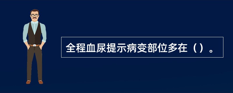 全程血尿提示病变部位多在（）。