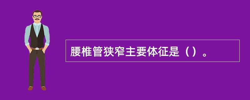 腰椎管狭窄主要体征是（）。