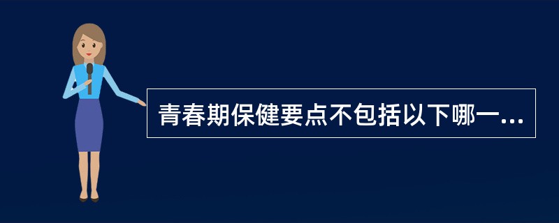 青春期保健要点不包括以下哪一项（）