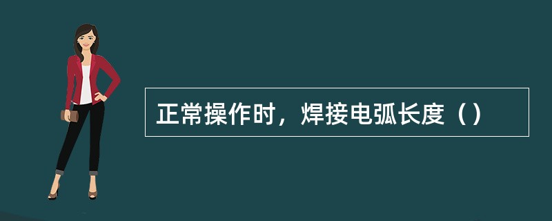 正常操作时，焊接电弧长度（）