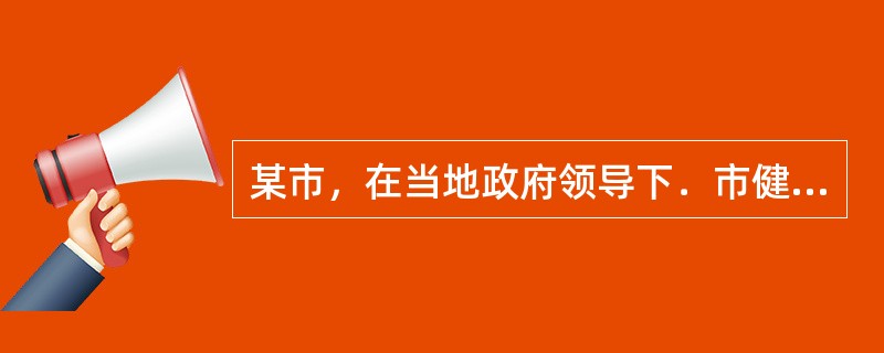 某市，在当地政府领导下．市健康教育所指导下，建立起以社区卫生服务中心为主体。以社