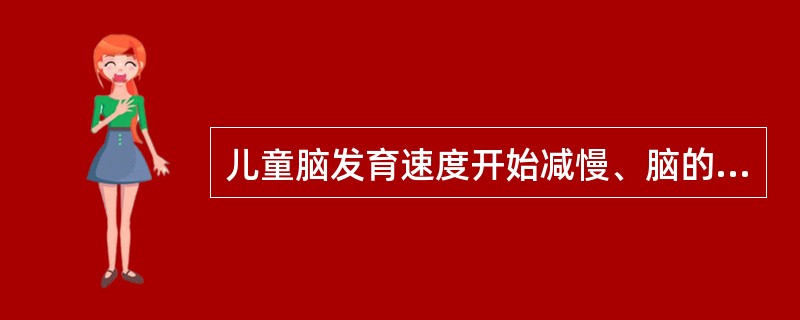 儿童脑发育速度开始减慢、脑的大小达到成人的80%的年龄期是（）