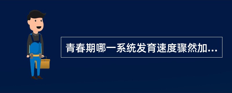 青春期哪一系统发育速度骤然加快（）