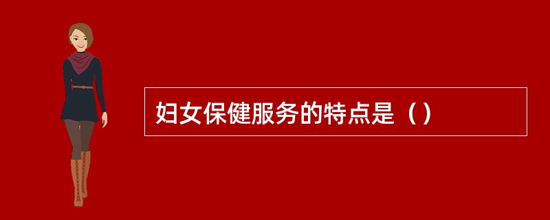 妇女保健服务的特点是（）