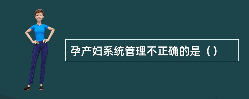 孕产妇系统管理不正确的是（）