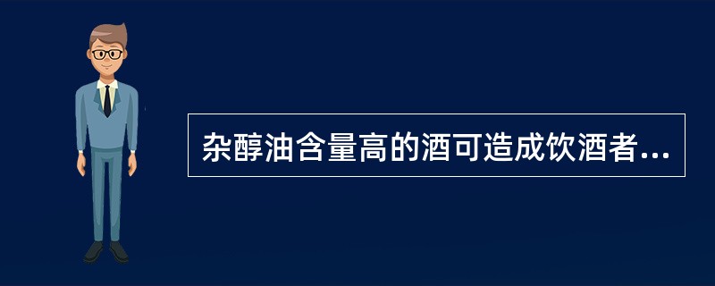 杂醇油含量高的酒可造成饮酒者（）