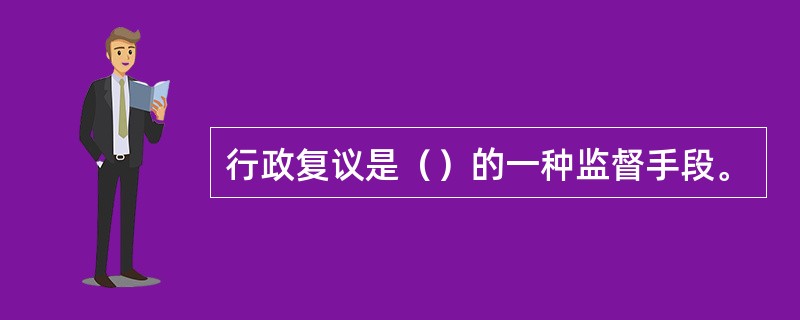 行政复议是（）的一种监督手段。