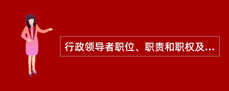 行政领导者职位、职责和职权及其关系。