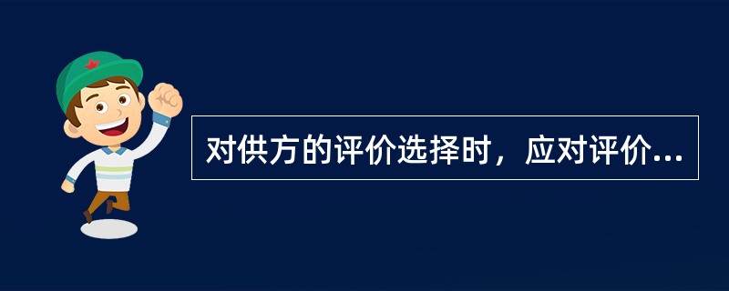 对供方的评价选择时﹐应对评价结果和跟踪措施进行记录