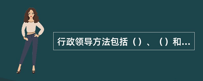 行政领导方法包括（）、（）和（）。