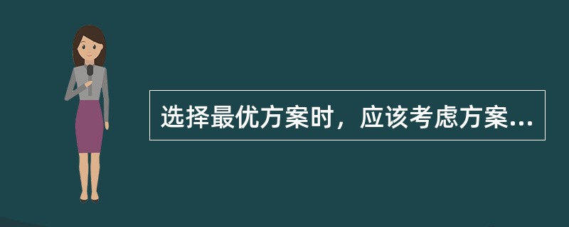 选择最优方案时，应该考虑方案的（）。