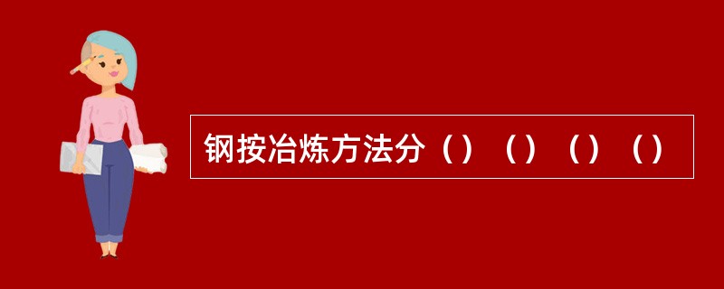 钢按冶炼方法分（）（）（）（）