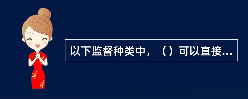 以下监督种类中，（）可以直接产生法律效力。