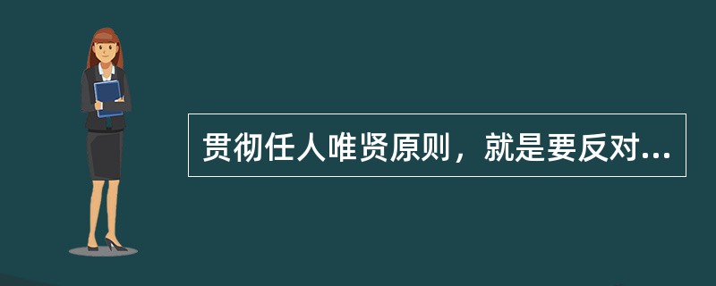 贯彻任人唯贤原则，就是要反对任人唯（），反对任人唯（），反对任人唯（），反对任人