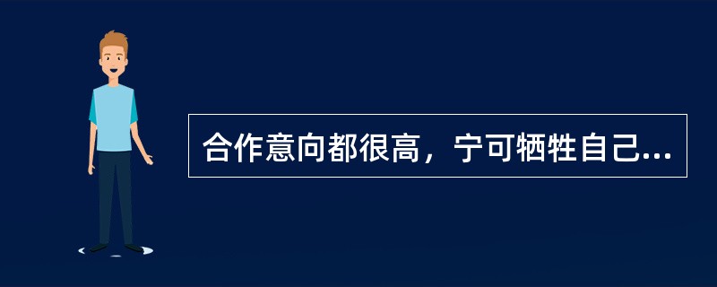 合作意向都很高，宁可牺牲自己的利益而使对方达到目的的冲突处理模式为（）。