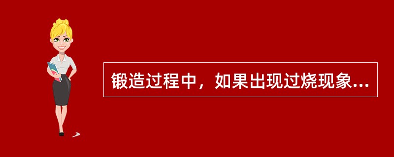 锻造过程中，如果出现过烧现象（）