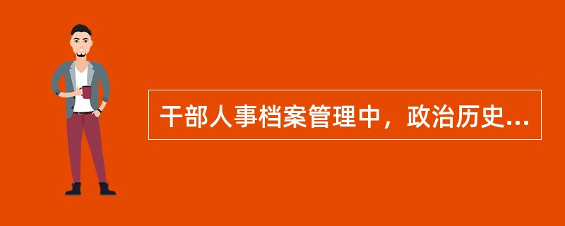 干部人事档案管理中，政治历史问题与违纪错误混同一起的结论、调查报告、处分决定等材