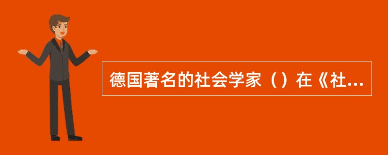 德国著名的社会学家（）在《社会和经济组织理论》一书中，提出了理想型官僚组织理论