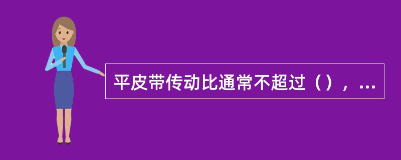 平皮带传动比通常不超过（），三角皮带的传动比一般不超过（）。