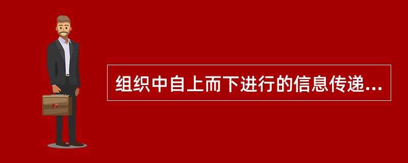 组织中自上而下进行的信息传递和沟通，如上级意见、文件、政策的下达等，这种沟通形式