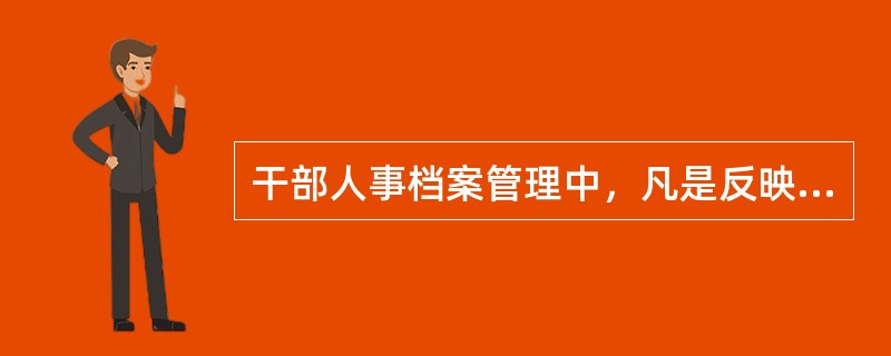 干部人事档案管理中，凡是反映个人的政治历史、经历、出身、社会关系、党籍、参加工作