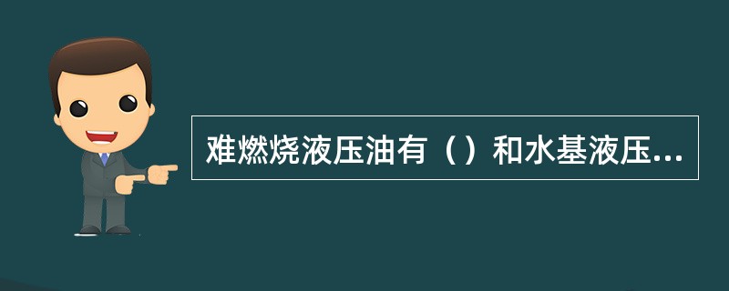 难燃烧液压油有（）和水基液压油。