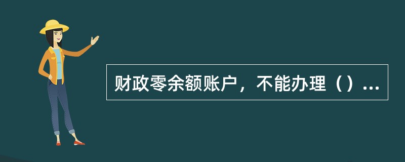 财政零余额账户，不能办理（）业务。