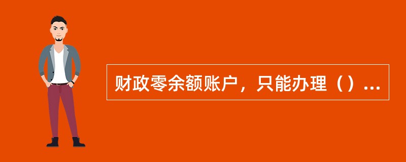 财政零余额账户，只能办理（）业务。