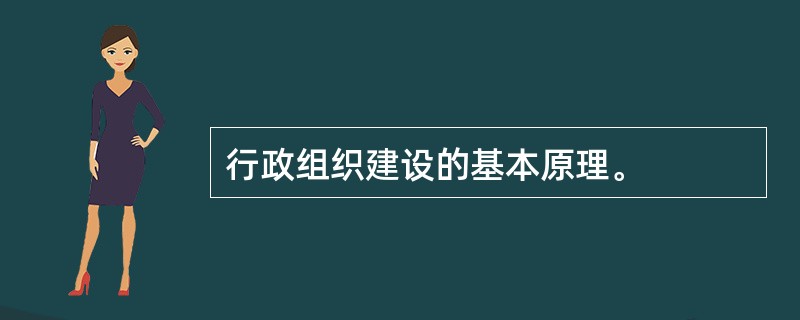 行政组织建设的基本原理。