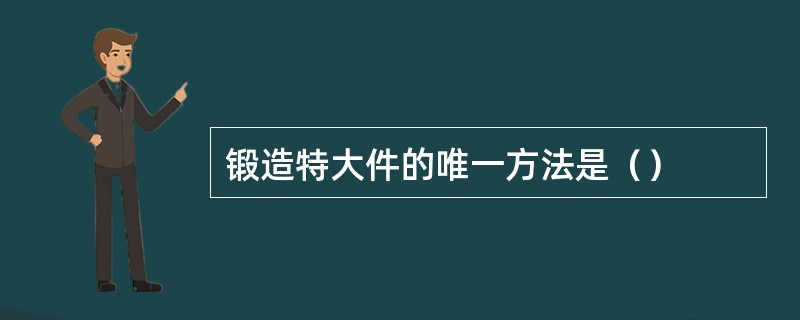 锻造特大件的唯一方法是（）