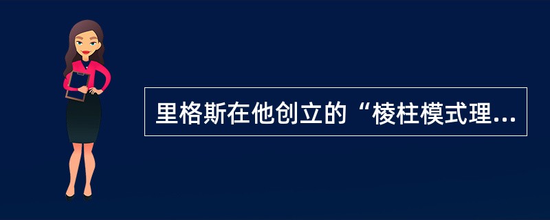 里格斯在他创立的“棱柱模式理论”中，将社会形态划分为（）。
