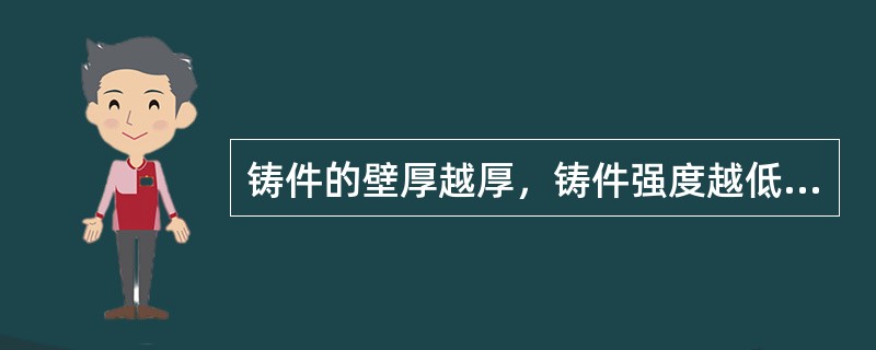 铸件的壁厚越厚，铸件强度越低，这是因为壁厚越厚（）