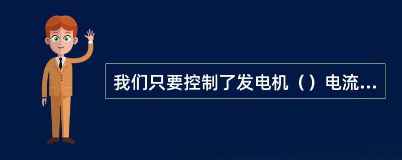 我们只要控制了发电机（）电流的方向和大小，也就控制了发电机的方向和转速了。