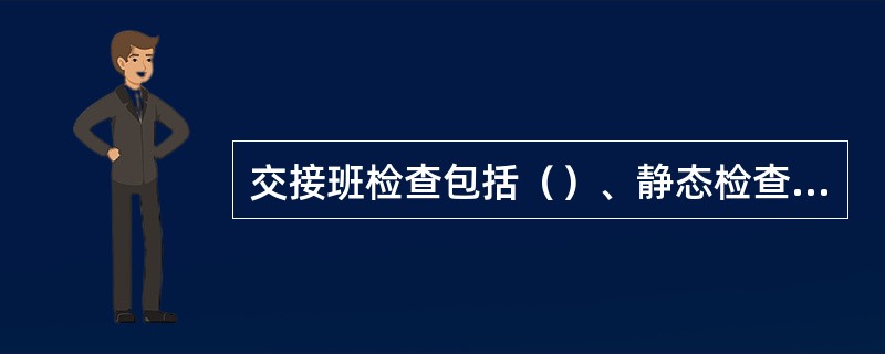 交接班检查包括（）、静态检查由正副司机按各自负责部位进行检查。