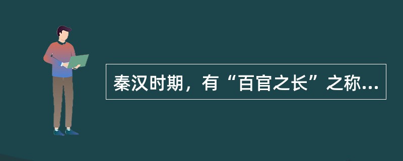 秦汉时期，有“百官之长”之称的是（）