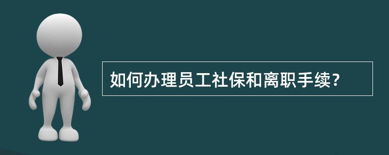 如何办理员工社保和离职手续？