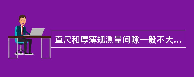 直尺和厚薄规测量间隙一般不大于（）mm。